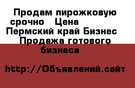 Продам пирожковую срочно › Цена ­ 150 000 - Пермский край Бизнес » Продажа готового бизнеса   